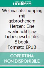 Weihnachtsshopping mit gebrochenem Herzen: Eine weihnachtliche Liebesgeschichte. E-book. Formato EPUB ebook