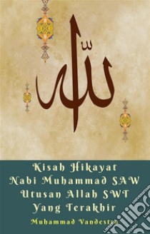 Kisah Hikayat Nabi Muhammad SAW Utusan Allah SWT Yang Terakhir. E-book. Formato EPUB ebook di Muhammad Vandestra