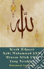 Kisah Hikayat Nabi Muhammad SAW Utusan Allah SWT Yang Terakhir. E-book. Formato EPUB ebook