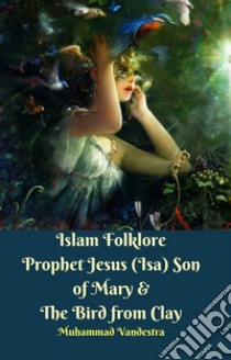 Islam Folklore Prophet Jesus (Isa) Son of Mary & The Bird from Clay. E-book. Formato EPUB ebook di Muhammad Vandestra