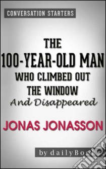 The 100-Year-Old Man Who Climbed Out the Window and Disappeared: by Jonas Jonasson | Conversation Starters. E-book. Formato EPUB ebook di Daily Books