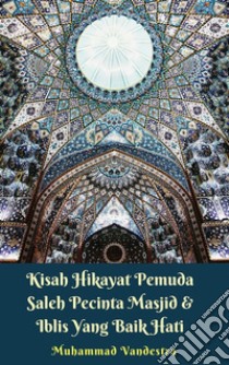 Kisah Hikayat Pemuda Saleh Pecinta Masjid & Iblis yang Baik Hati. E-book. Formato EPUB ebook di Muhammad Vandestra