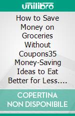 How to Save Money on Groceries Without Coupons35 Money-Saving Ideas to Eat Better for Less. E-book. Formato PDF ebook di Madeleine Mayfair