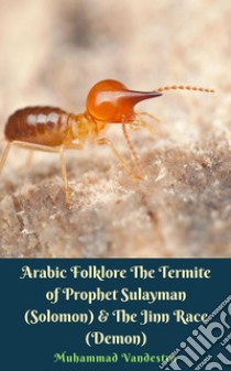 Arabic Folklore The Termite of Prophet Sulayman (Solomon) & The Jinn Race (Demon). E-book. Formato Mobipocket ebook di Muhammad Vandestra