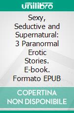 Sexy, Seductive and Supernatural: 3 Paranormal Erotic Stories. E-book. Formato EPUB ebook di Giselle Renarde