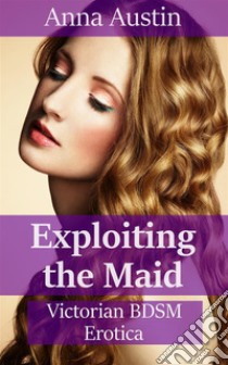 Exploiting The MaidVictorian BDSM Erotica. E-book. Formato Mobipocket ebook di Anna Austin