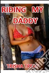 Riding My Daddy: (Daddy Daughter Taboo Incest Barely Legal Forbidden Bareback Creampie Erotica). E-book. Formato EPUB ebook di Trisha Treat