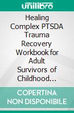 Healing Complex PTSDA Trauma Recovery Workbook for Adult Survivors of Childhood Trauma - Calm Emotional Flashbacks, Quiet the Inner Critic, Set Boundaries, and Leave Survival Mode Behind. E-book. Formato EPUB ebook