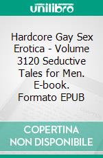 Hardcore Gay Sex Erotica - Volume 3120 Seductive Tales for Men. E-book. Formato EPUB ebook di Finley Morris