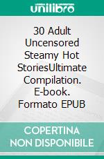 30 Adult Uncensored Steamy Hot StoriesUltimate Compilation. E-book. Formato EPUB ebook di Flora Colle