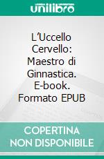 L’Uccello Cervello: Maestro di Ginnastica. E-book. Formato EPUB ebook di Scott Gordon