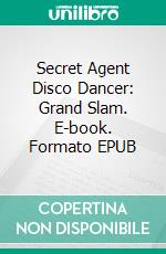 Secret Agent Disco Dancer: Grand Slam. E-book. Formato EPUB ebook di Scott Gordon