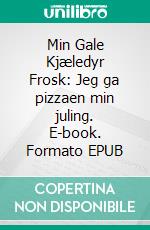 Min Gale Kjæledyr Frosk: Jeg ga pizzaen min juling. E-book. Formato EPUB ebook