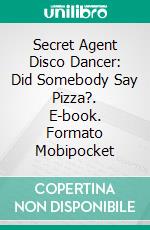 Secret Agent Disco Dancer: Did Somebody Say Pizza?. E-book. Formato Mobipocket ebook di Scott Gordon