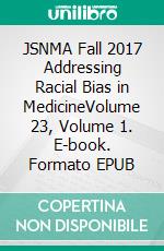 JSNMA Fall 2017 Addressing Racial Bias in MedicineVolume 23, Volume 1. E-book. Formato EPUB ebook di SNMA Publications