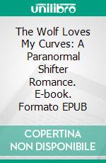 The Wolf Loves My Curves: A Paranormal Shifter Romance. E-book. Formato EPUB