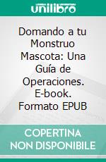 Domando a tu Monstruo Mascota: Una Guía de Operaciones. E-book. Formato Mobipocket ebook di Scott Gordon