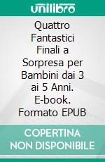 Quattro Fantastici Finali a Sorpresa per Bambini dai 3 ai 5 Anni. E-book. Formato EPUB ebook di Scott Gordon