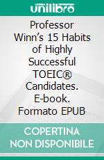 Professor Winn’s 15 Habits of Highly Successful TOEIC® Candidates. E-book. Formato EPUB ebook di Winn Trivette II