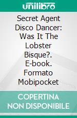 Secret Agent Disco Dancer: Was It The Lobster Bisque?. E-book. Formato Mobipocket ebook di Scott Gordon