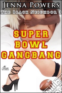 The Black Neighbor 3: Super Bowl Gangbang (Interracial Erotica). E-book. Formato EPUB ebook di Jenna Powers