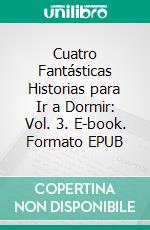 Cuatro Fantásticas Historias para Ir a Dormir: Vol. 3. E-book. Formato Mobipocket ebook di Scott Gordon