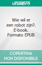 Wie wil er een robot zijn?. E-book. Formato EPUB ebook di Scott Gordon