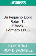 Un Pequeño Libro Sobre Ti. E-book. Formato EPUB ebook di Scott Gordon