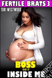 The Boss Did It Inside Me : Fertile Brats 3 (Brat Breeding Erotica Age Gap Age Difference Pregnancy Erotica Impregnate XXX Erotica). E-book. Formato EPUB ebook di Tori Westwood