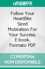 Follow Your HeartBite Sized Motivation For Your Success. E-book. Formato PDF