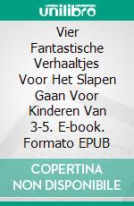 Vier Fantastische Verhaaltjes Voor Het Slapen Gaan Voor Kinderen Van 3-5. E-book. Formato Mobipocket ebook di Scott Gordon