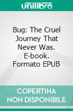 Bug: The Cruel Journey That Never Was. E-book. Formato EPUB ebook