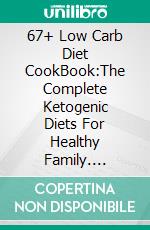 67+ Low Carb Diet CookBook:The Complete Ketogenic Diets For Healthy Family. E-book. Formato EPUB ebook di Amy Ramos