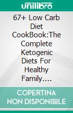 67+ Low Carb Diet CookBook:The Complete Ketogenic Diets For Healthy Family. E-book. Formato EPUB ebook