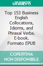 Top 153 Business English Collocations, Idioms, and Phrasal Verbs. E-book. Formato EPUB ebook di Winn Trivette II, MA