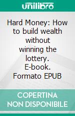 Hard Money: How to build wealth without winning the lottery. E-book. Formato EPUB ebook di John West