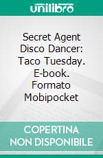 Secret Agent Disco Dancer: Taco Tuesday. E-book. Formato Mobipocket