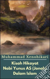 Kisah Hikayat Nabi Yunus AS (Jonah) Dalam Islam. E-book. Formato Mobipocket ebook di Muhammad Xenohikari