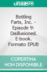 Bottling Farts, Inc. - Episode 9: Disillusioned. E-book. Formato Mobipocket ebook di Donald Rump