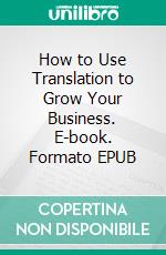 How to Use Translation to Grow Your Business. E-book. Formato EPUB ebook di Winn Trivette II, MA