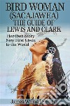 Bird Woman (Sacajawea) the Guide of Lewis and Clark: Her Own Story Now First Given to the World  . E-book. Formato EPUB ebook di James Willard Schultz