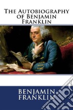 The Autobiography of Benjamin Franklin . E-book. Formato EPUB ebook