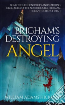 Brigham's Destroying AngelBeing the Life, Confession, and Startling Disclosures of the Notorious Bill Hickman, the Danite Chief of Utah. E-book. Formato EPUB ebook di William Adams Hickman