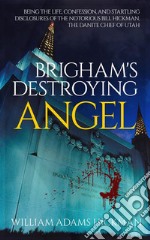 Brigham&apos;s Destroying AngelBeing the Life, Confession, and Startling Disclosures of the Notorious Bill Hickman, the Danite Chief of Utah. E-book. Formato EPUB ebook