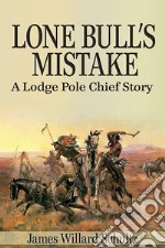 Lone Bull&apos;s Mistake: A Lodge Pole Chief Story. E-book. Formato EPUB ebook