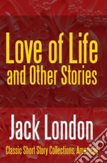 Love of Life & Other Stories. E-book. Formato PDF ebook di Jack London