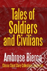 Tales of Soldiers and CiviliansThe Collected Works of Ambrose Bierce Vol. II. E-book. Formato EPUB ebook