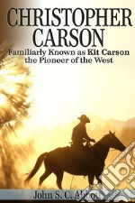 Christopher Carson, Familiarly Known as Kit Carson the Pioneer of the West . E-book. Formato EPUB ebook