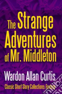 The Strange Adventures of Mr. Middleton. E-book. Formato EPUB ebook di Wardon Allan Curtis