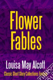 Flower Fables. E-book. Formato EPUB ebook di Louisa May Alcott